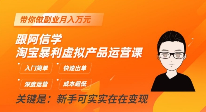 跟阿信学淘宝暴利虚拟产品运营课，入门简单，快速出单，带你做副业月入万元-稀缺资源库