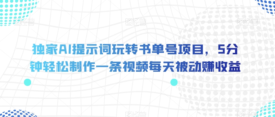 独家AI提示词玩转书单号项目，5分钟轻松制作一条视频每天被动赚收益【揭秘】-稀缺资源库