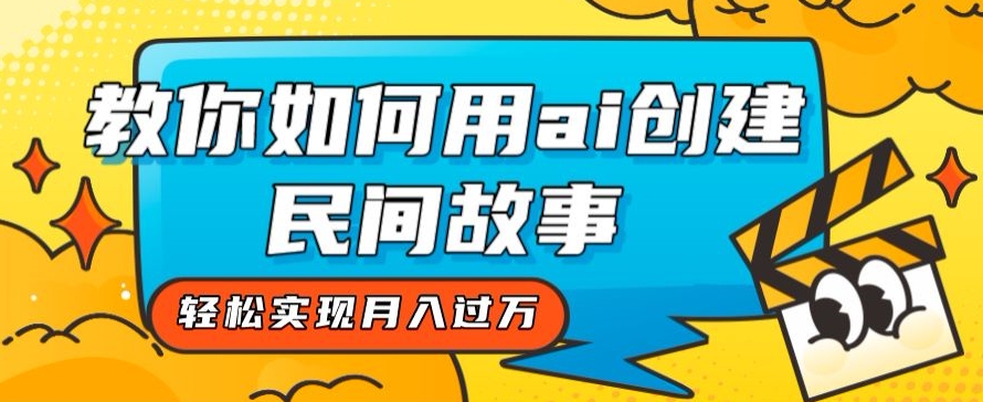 全新思路，教你如何用ai创建民间故事，轻松实现月入过万【揭秘】-稀缺资源库