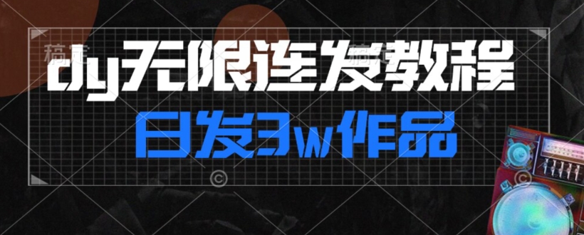 首发dy无限连发连怼来了，日发3w作品涨粉30w【仅揭秘】-稀缺资源库