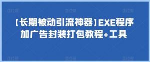 【长期被动引流神器】EXE程序加广告封装打包教程+工具-稀缺资源库