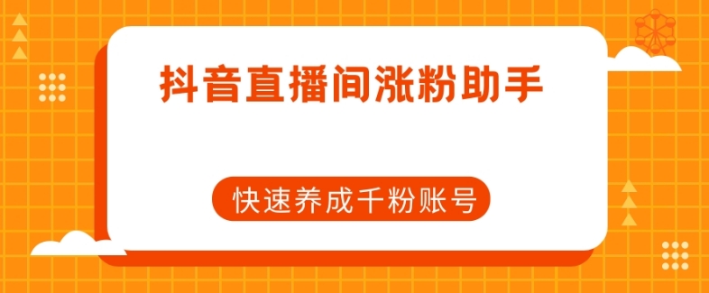 抖音直播间涨粉助手，快速养成千粉账号-稀缺资源库