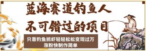 蓝海赛道钓鱼人不可错过的项目,只靠钓鱼抓虾轻轻松松变现过万,涨粉快制作简单【揭秘】-稀缺资源库