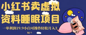 小红书卖虚拟资料睡眠项目,一单利润19.9小白可操作轻松月入3w+【揭秘】-稀缺资源库