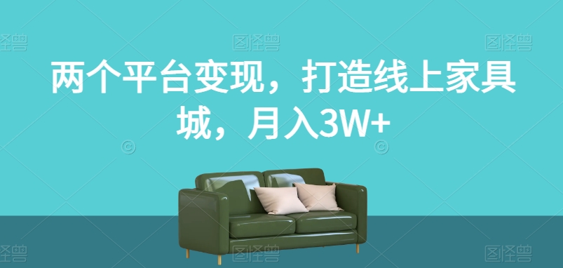 两个平台变现，打造线上家具城，月入3W+【揭秘】-稀缺资源库