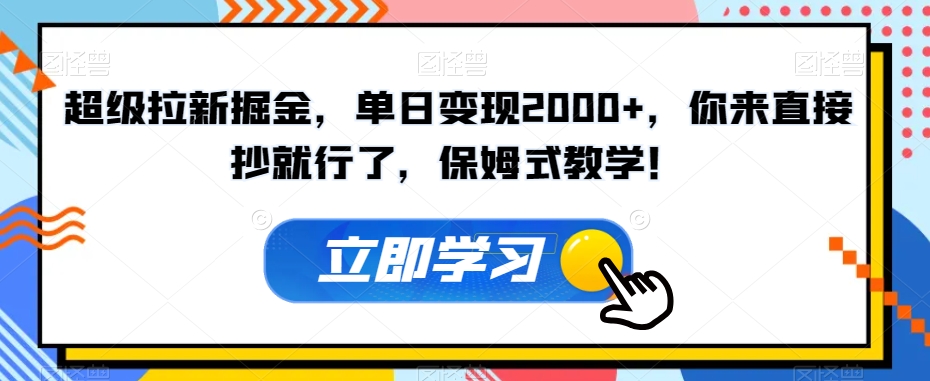 超级拉新掘金，单日变现2000+，你来直接抄就行了，保姆式教学！【揭秘】-稀缺资源库