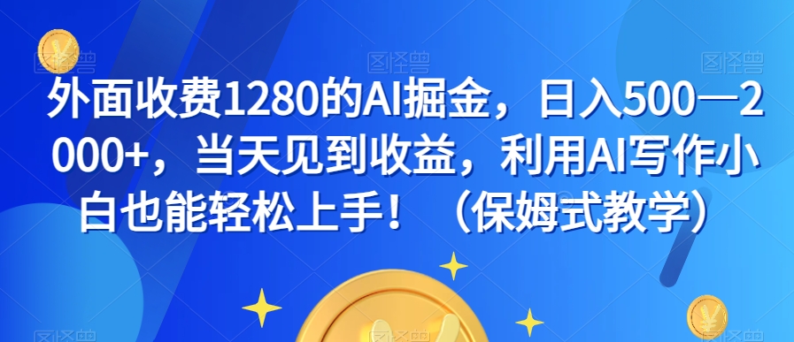 外面收费1280的AI掘金，日入500—2000+，当天见到收益，利用AI写作小白也能轻松上手！（保姆式教学）-稀缺资源库
