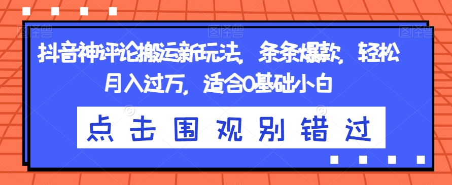 抖音神评论搬运新玩法，条条爆款，轻松月入过万，适合0基础小白【揭秘】-稀缺资源库