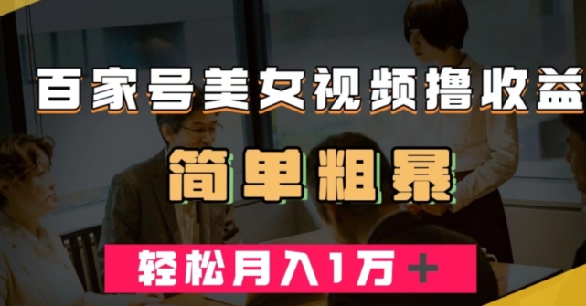 百家号美女视频撸收益，几分钟一条视频，轻松月入万元【揭秘】-稀缺资源库