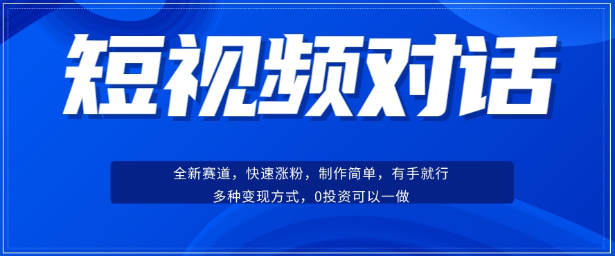 短视频聊天对话赛道：涨粉快速、广泛认同，操作有手就行，变现方式超多种-稀缺资源库