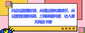 抖店运营高阶课,从理论到实操演示,从运营到战略布局,三频渠道共振,达人图文商品卡等-稀缺资源库