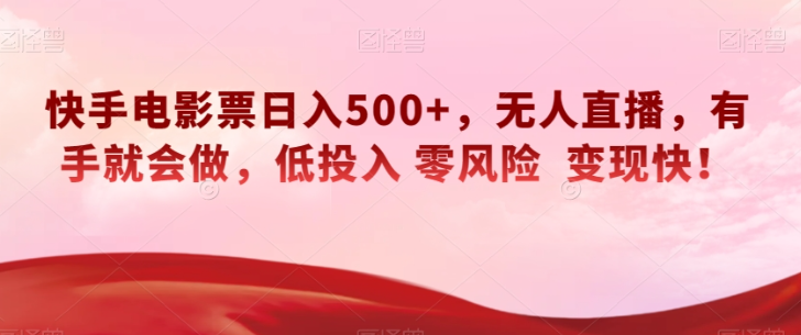 快手电影票日入500+，无人直播，有手就会做，低投入零风险变现快！【揭秘】-稀缺资源库