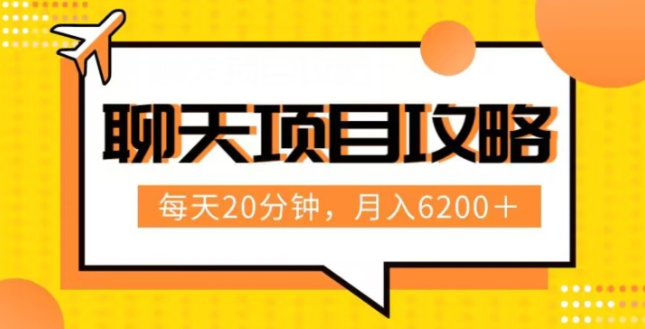 聊天项目最新玩法，每天20分钟，月入6200＋，附详细实操流程解析（六节课）【揭秘】-稀缺资源库
