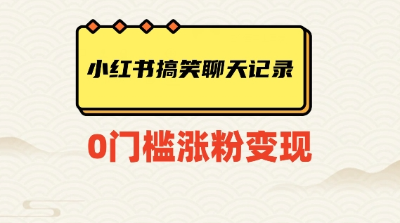 小红书搞笑聊天记录快速爆款变现项目100+【揭秘】-稀缺资源库