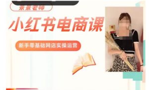 景景小红书电商新手实操课程,新手零基础网店实操运营-稀缺资源库