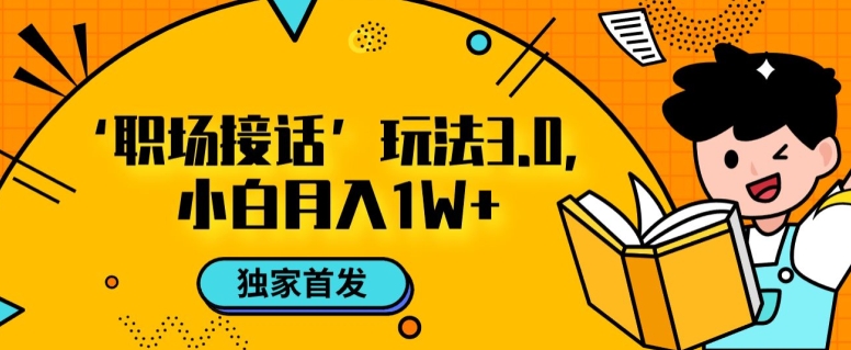职场接话3.0玩法，小白易上手，暴力变现月入1w【揭秘】-稀缺资源库