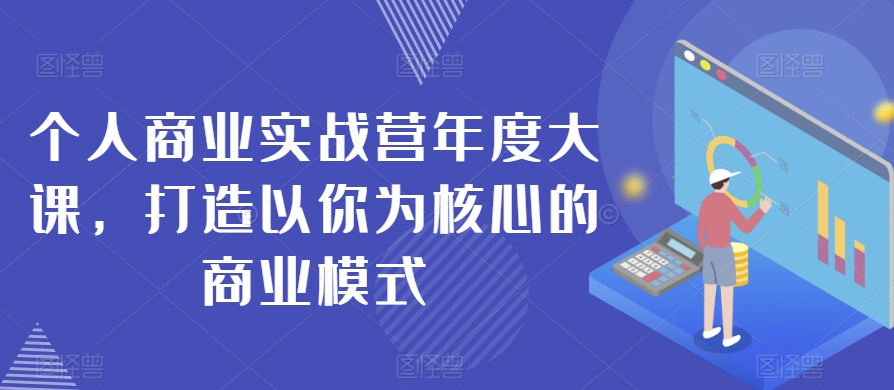 个人商业实战营年度大课，打造以你为核心的商业模式-稀缺资源库
