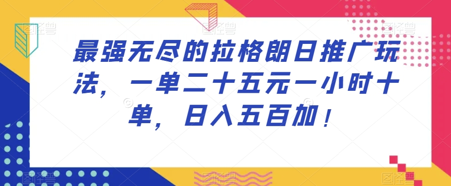 最强无尽的拉格朗日推广玩法，一单二十五元一小时十单，日入五百加！-稀缺资源库