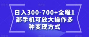 日入300-700+全程1部手机可放大操作多种变现方式【揭秘】-稀缺资源库