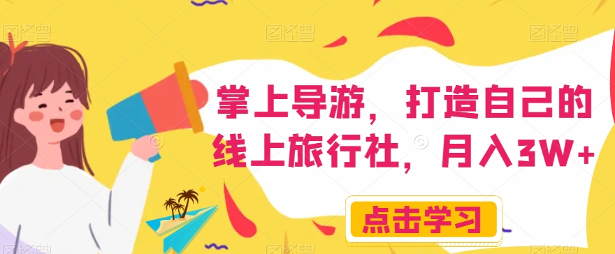 掌上导游，打造自己的线上旅行社，月入3W+【揭秘】-稀缺资源库