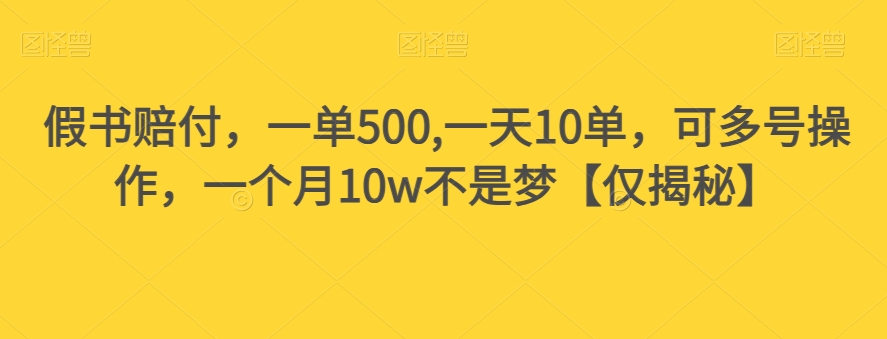 假书赔付，一单500,一天10单，可多号操作，一个月10w不是梦【仅揭秘】-稀缺资源库