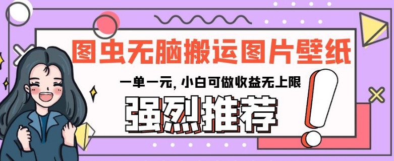 图虫无脑搬运图片壁纸，一单一元，小白可做收益无上限【揭秘】-稀缺资源库