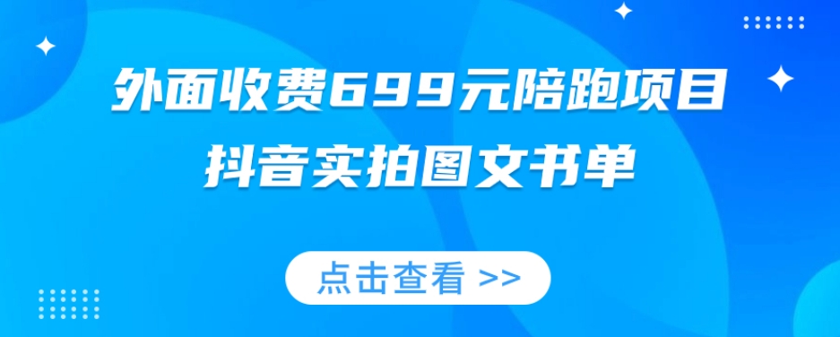 外面收费699元陪跑项目，抖音实拍图文书单，图文带货全攻略-稀缺资源库