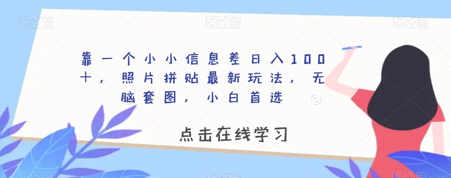 靠一个小小信息差日入100＋，照片拼贴最新玩法，无脑套图，小白首选【揭秘】-稀缺资源库