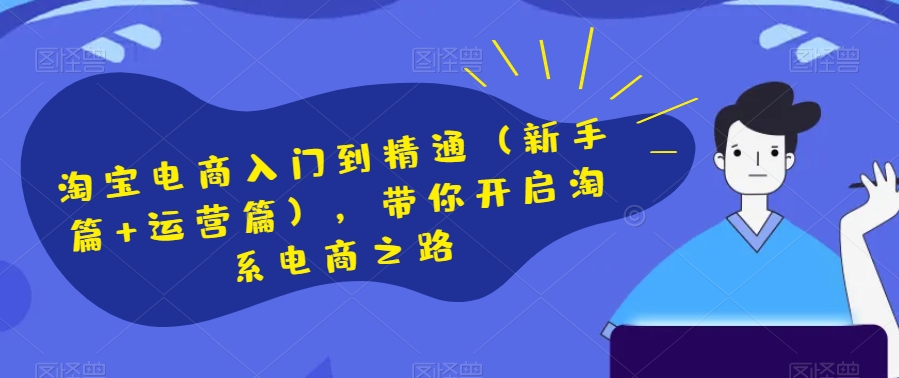 淘宝电商入门到精通（新手篇+运营篇），带你开启淘系电商之路-稀缺资源库