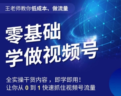王老师教你低成本、做流量，零基础学做视频号，0-1快速抓住视频号流量-稀缺资源库