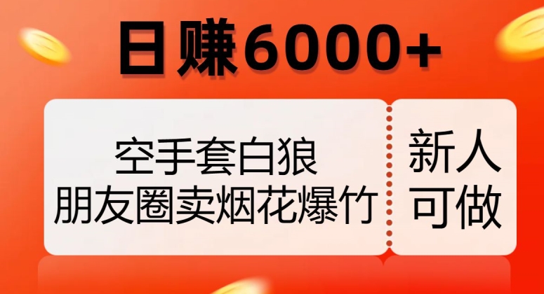 空手套白狼，朋友圈卖烟花爆竹，日赚6000+【揭秘】-稀缺资源库