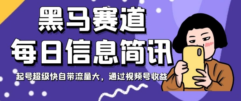 黑马赛道每日信息简讯，起号超级快自带流量大，通过视频号收益【揭秘】-稀缺资源库