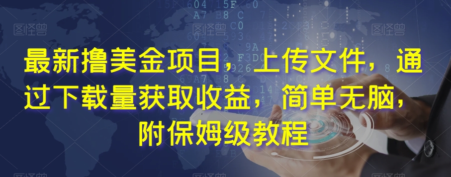 最新撸美金项目，上传文件，通过下载量获取收益，简单无脑，附保姆级教程【揭秘】-稀缺资源库