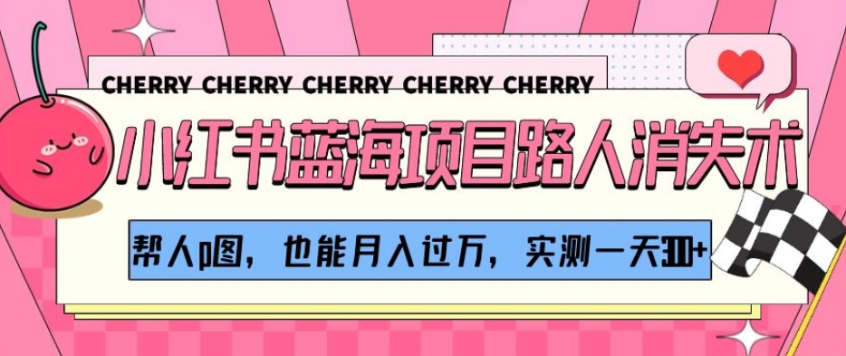 小红书蓝海项目路人消失术，帮人p图，也能月入过万，实测一天300+【揭秘】-稀缺资源库