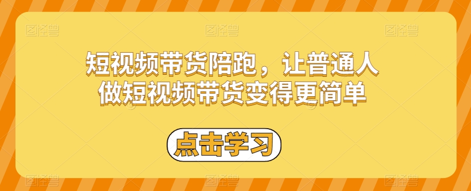 短视频带货陪跑，让普通人做短视频带货变得更简单-稀缺资源库