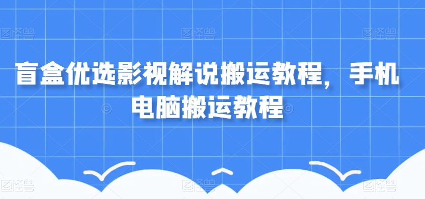 盲盒优选影视解说搬运教程，手机电脑搬运教程-稀缺资源库