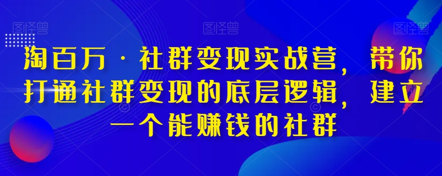 淘百万·社群变现实战营，带你打通社群变现的底层逻辑，建立一个能赚钱的社群-稀缺资源库