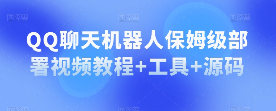 QQ聊天机器人保姆级部署视频教程+工具+源码-稀缺资源库