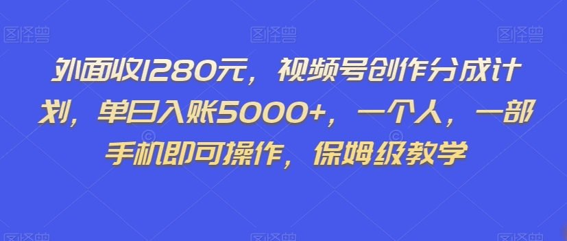 外面收1280元，视频号创作分成计划，单日入账5000+，一个人，一部手机即可操作，保姆级教学【揭秘】-稀缺资源库