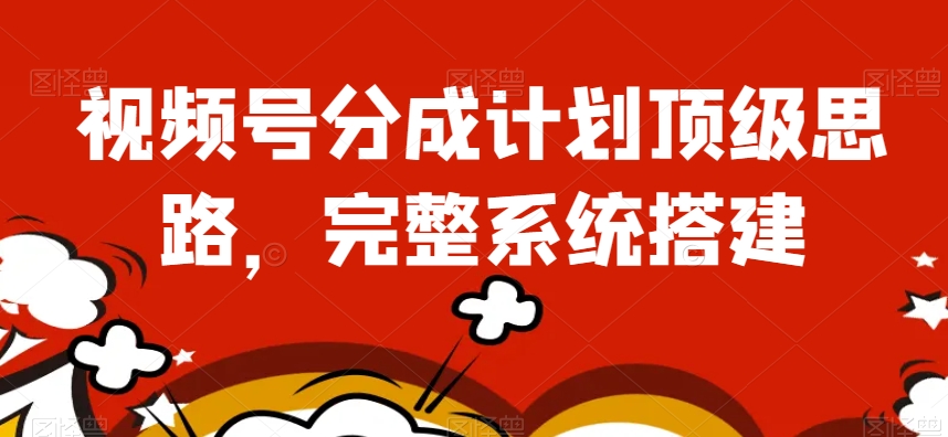 视频号分成计划顶级思路，完整系统搭建【揭秘】-稀缺资源库