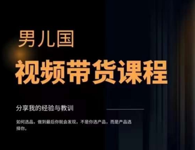 男儿国·视频带货课程，视频带货是才‬最赚钱、最值得长期去做的方向，没有之一，变现简单直接-稀缺资源库