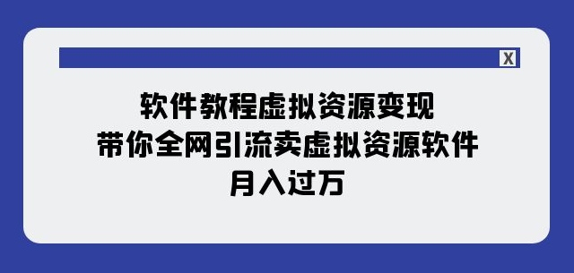 软件教程虚拟资源变现：带你全网引流卖虚拟资源软件，月入过万（11节课）-稀缺资源库