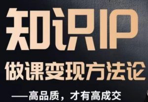 怎么做一门品质好课，知识IP做课变现方法论，高品质，才有好成交-稀缺资源库