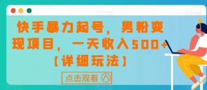 快手暴力起号,男粉变现项目,一天收入500+【详细玩法】【揭秘】-稀缺资源库