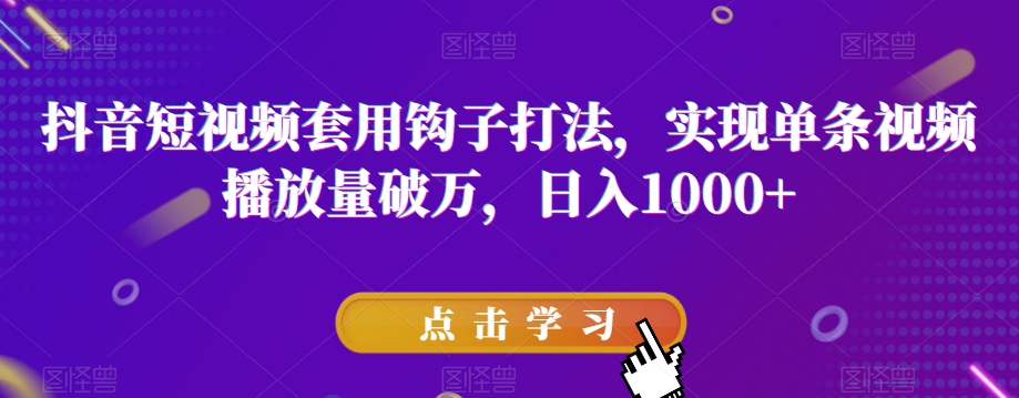 抖音短视频套用钩子打法，实现单条视频播放量破万，日入1000+【揭秘】-稀缺资源库