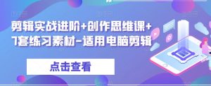 剪辑实战进阶+创作思维课+7套练习素材-适用电脑剪辑-稀缺资源库