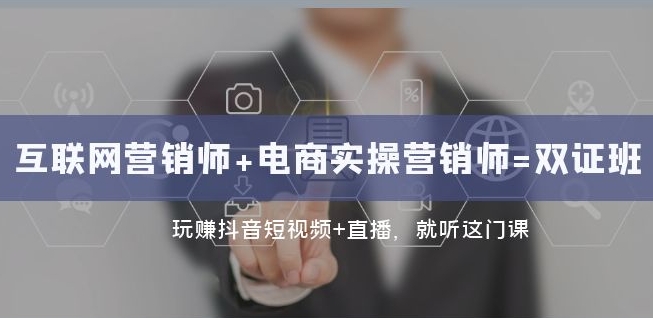 互联网·营销师+电商实操营销师=双证班：玩赚抖音短视频+直播就听这门课-稀缺资源库