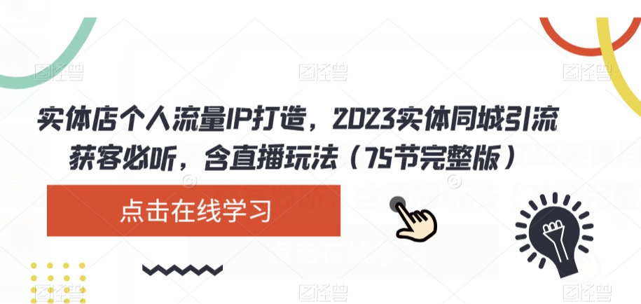 实体店个人流量IP打造，2023实体同城引流获客必听，含直播玩法（75节完整版）-稀缺资源库