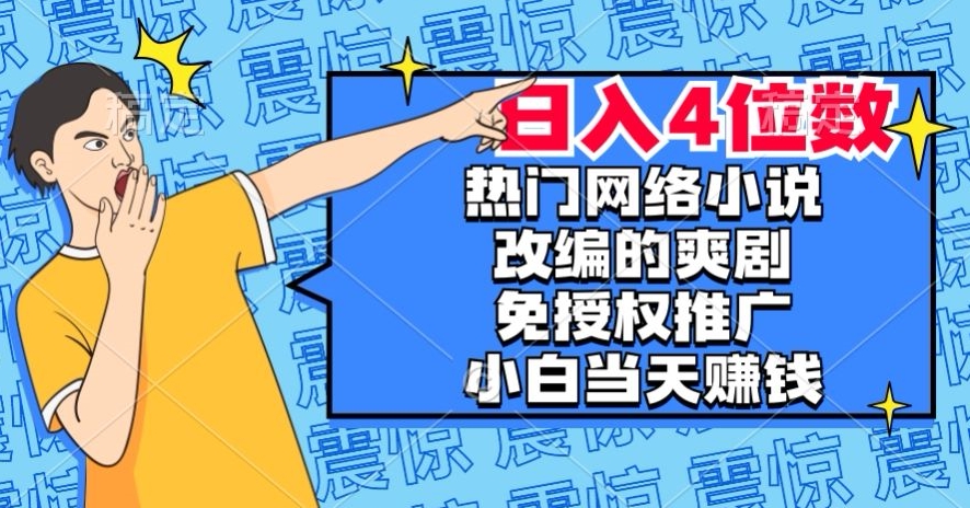 热门网络小说改编的爽剧，免授权推广，新人当天就能赚钱，日入4位数【揭秘】-稀缺资源库