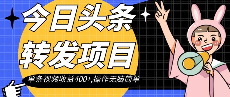 今日头条转发项目，单条视频收益400+,操作无脑简单【揭秘】-稀缺资源库